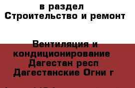  в раздел : Строительство и ремонт » Вентиляция и кондиционирование . Дагестан респ.,Дагестанские Огни г.